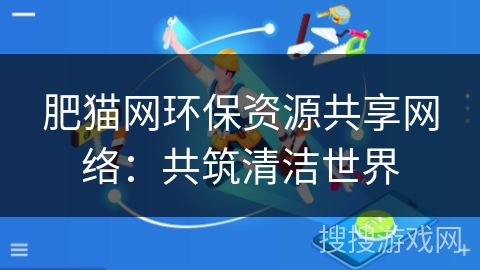 肥猫网环保资源共享网络：共筑清洁世界