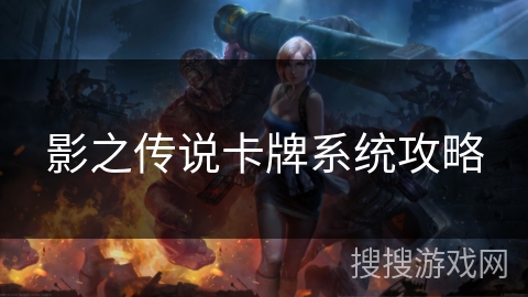 影之传说卡牌系统攻略