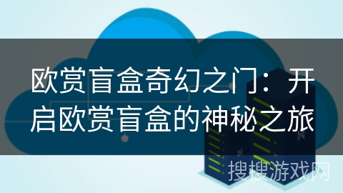 欧赏盲盒奇幻之门：开启欧赏盲盒的神秘之旅