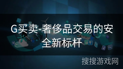 G买卖-奢侈品交易的安全新标杆 G买卖-奢侈品交易的安全新标杆