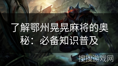 了解鄂州晃晃麻将的奥秘：必备知识普及