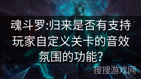 魂斗罗:归来是否有支持玩家自定义关卡的音效氛围的功能？