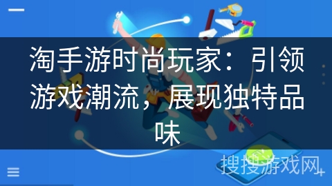 淘手游时尚玩家：引领游戏潮流，展现独特品味