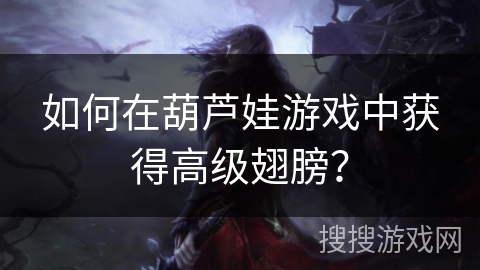 如何在葫芦娃游戏中获得高级翅膀? 如何在葫芦娃游戏中获得高级翅膀?
