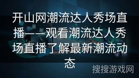 开山网潮流达人秀场直播——观看潮流达人秀场直播了解最新潮流动态