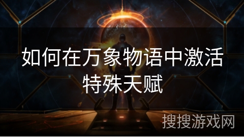 如何在万象物语中激活特殊天赋