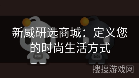 新威研选商城：定义您的时尚生活方式