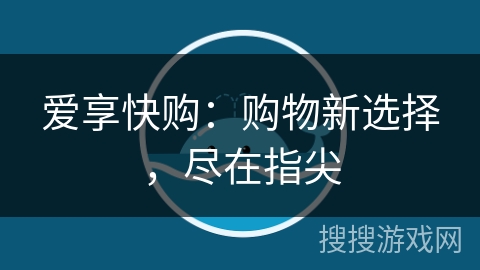 爱享快购：购物新选择，尽在指尖