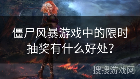 僵尸风暴游戏中的限时抽奖有什么好处？