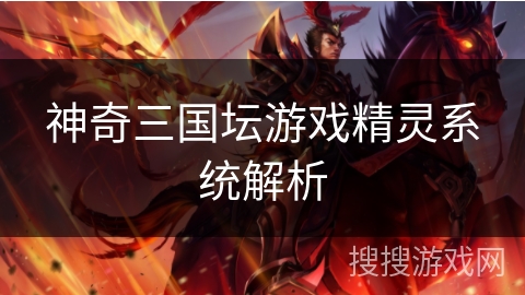 神奇三国坛游戏精灵系统解析 神奇三国坛游戏精灵系统解析