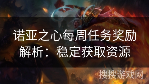 诺亚之心每周任务奖励解析：稳定获取资源