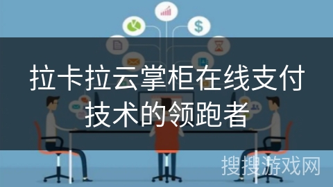 拉卡拉云掌柜在线支付技术的领跑者