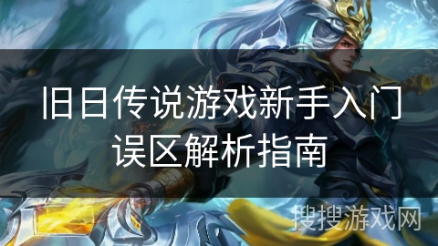 旧日传说游戏新手入门误区解析指南