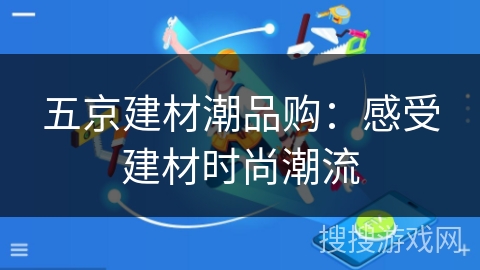 五京建材潮品购：感受建材时尚潮流