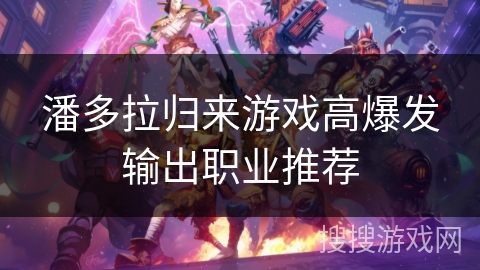 潘多拉归来游戏高爆发输出职业推荐 潘多拉归来游戏高爆发输出职业推荐