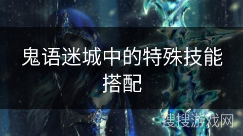 鬼语迷城中的特殊技能搭配 鬼语迷城中的特殊技能搭配