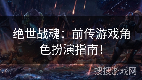 绝世战魂:前传游戏角色扮演指南! 绝世战魂:前传游戏角色扮演指南!