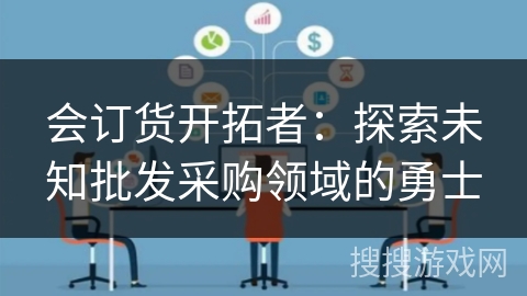 会订货开拓者：探索未知批发采购领域的勇士