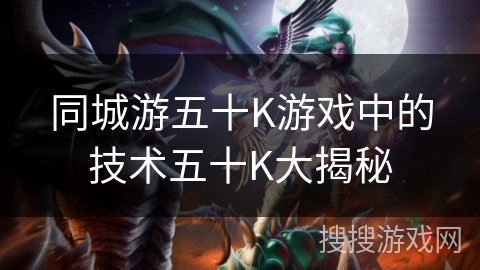 同城游五十K游戏中的技术五十K大揭秘