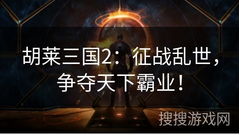 胡莱三国2:征战乱世,争夺天下霸业! 胡莱三国2:征战乱世,争夺天下霸业!