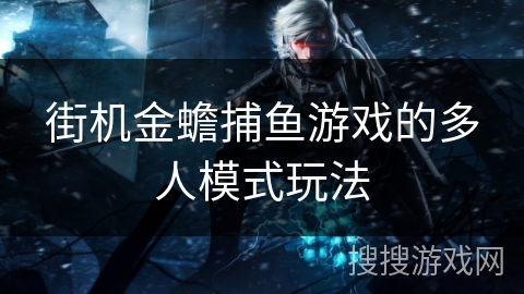 街机金蟾捕鱼游戏的多人模式玩法