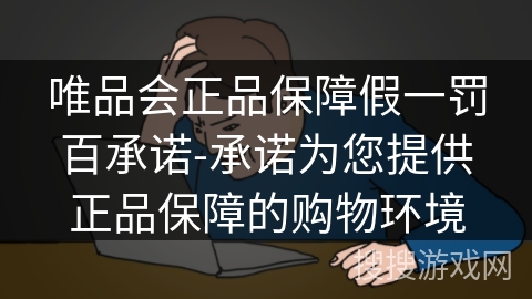唯品会正品保障假一罚百承诺-承诺为您提供正品保障的购物环境