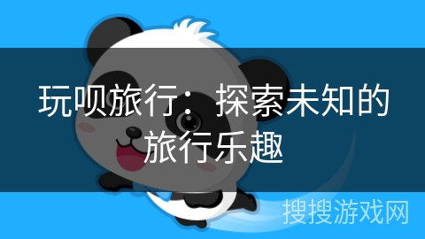 玩呗旅行：探索未知的旅行乐趣