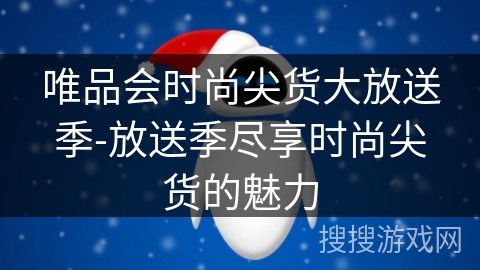 唯品会时尚尖货大放送季-放送季尽享时尚尖货的魅力
