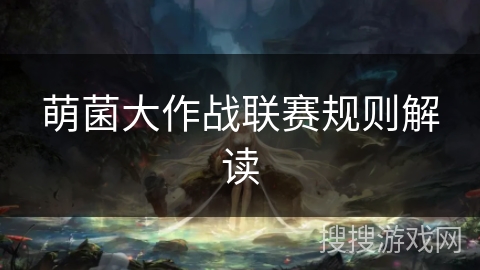 萌菌大作战联赛规则解读