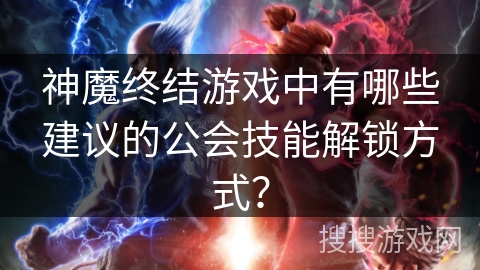 神魔终结游戏中有哪些建议的公会技能解锁方式？