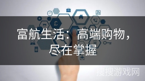 富航生活：高端购物，尽在掌握