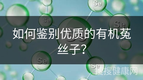 如何鉴别优质的有机菟丝子？