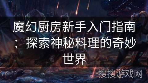 魔幻厨房新手入门指南:探索神秘料理的奇妙世界 魔幻厨房新手入门指南:探索神秘料理的奇妙世界