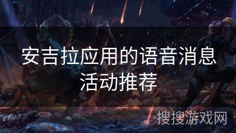 安吉拉应用的语音消息活动推荐 安吉拉应用的语音消息活动推荐