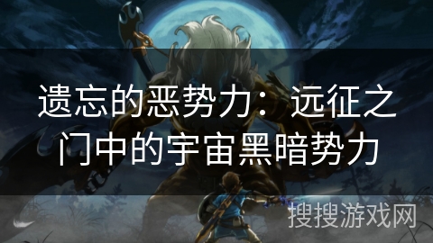 遗忘的恶势力:远征之门中的宇宙黑暗势力 遗忘的恶势力:远征之门中的宇宙黑暗势力