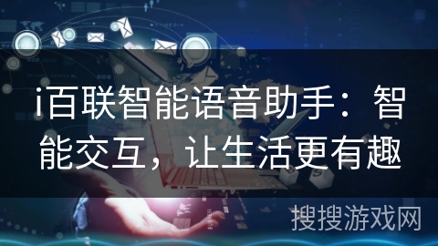 i百联智能语音助手:智能交互,让生活更有趣 i百联智能语音助手:智能交互,让生活更有趣