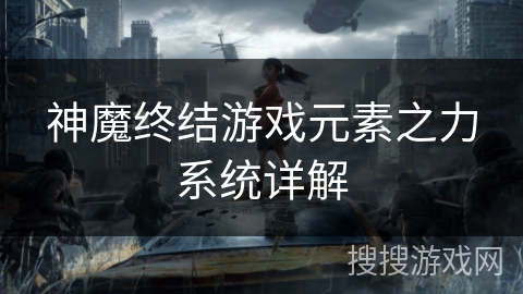 神魔终结游戏元素之力系统详解