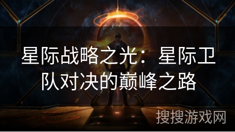 星际战略之光:星际卫队对决的巅峰之路 星际战略之光:星际卫队对决的巅峰之路