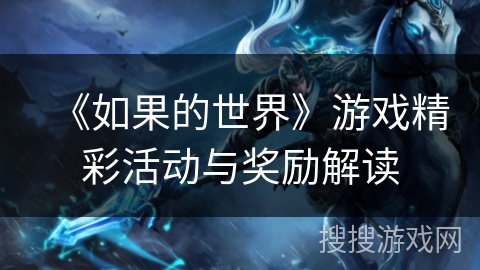 《如果的世界》游戏精彩活动与奖励解读 《如果的世界》游戏精彩活动与奖励解读