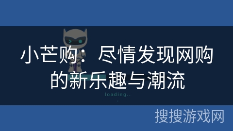 小芒购:尽情发现网购的新乐趣与潮流 小芒购:尽情发现网购的新乐趣与潮流