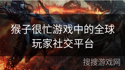 猴子很忙游戏中的全球玩家社交平台 猴子很忙游戏中的全球玩家社交平台