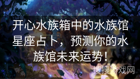 开心水族箱中的水族馆星座占卜,预测你的水族馆未来运势! 开心水族箱中的水族馆星座占卜,预测你的水族馆未来运势!