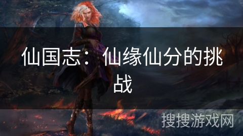 仙国志:仙缘仙分的挑战 仙国志:仙缘仙分的挑战