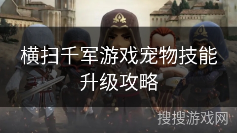 横扫千军游戏宠物技能升级攻略 横扫千军游戏宠物技能升级攻略