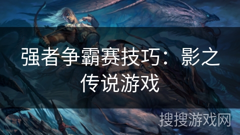 强者争霸赛技巧:影之传说游戏 强者争霸赛技巧:影之传说游戏