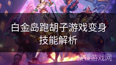 白金岛跑胡子游戏变身技能解析 白金岛跑胡子游戏变身技能解析