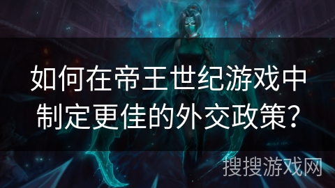 如何在帝王世纪游戏中制定更佳的外交政策? 如何在帝王世纪游戏中制定更佳的外交政策?