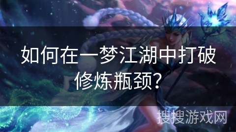 如何在一梦江湖中打破修炼瓶颈? 如何在一梦江湖中打破修炼瓶颈?