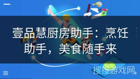 壹品慧厨房助手:烹饪助手,美食随手来 壹品慧厨房助手:烹饪助手,美食随手来