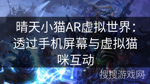晴天小猫AR虚拟世界:透过手机屏幕与虚拟猫咪互动 晴天小猫AR虚拟世界:透过手机屏幕与虚拟猫咪互动